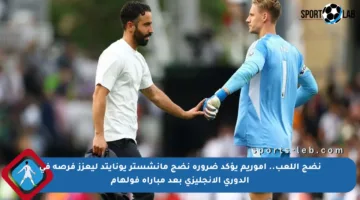 نضج اللعب.. أموريم يؤكد ضرورة نضج مانشستر يونايتد ليعزز فرصه في الدوري الإنجليزي بعد مباراة فولهام